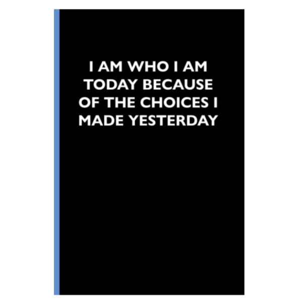 I am who I am today because of the choices I made yesterday blank lined diary